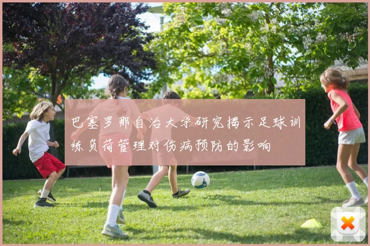 巴塞罗那自治大学研究揭示足球训练负荷管理对伤病预防的影响