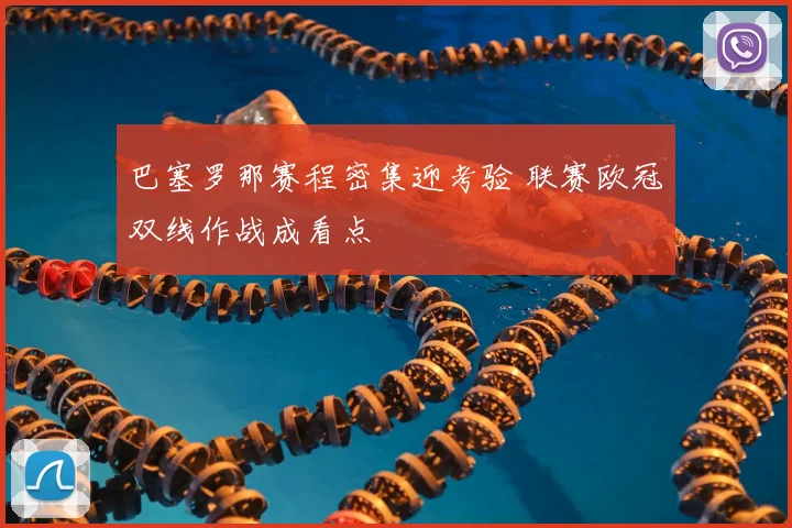 巴塞罗那赛程密集迎考验 联赛欧冠双线作战成看点