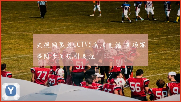 央视网聚焦CCTV5高清直播 多项赛事同步呈现引关注