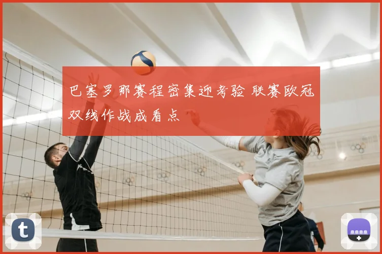 巴塞罗那赛程密集迎考验 联赛欧冠双线作战成看点